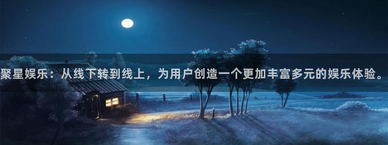 汇富娱乐路线1：聚星娱乐：从线下转到线上，为用户创造一个更加丰富多元的娱乐体验。