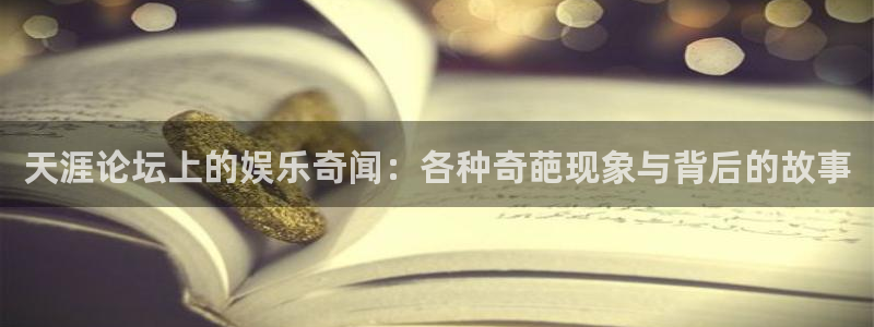 汇富娱乐平台管网入口：天涯论坛上的娱乐奇闻：各种奇葩现象与背后的故事