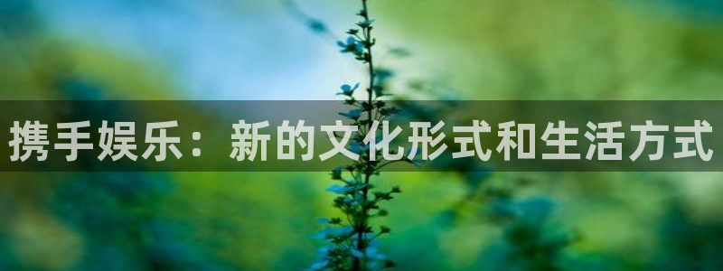 汇富娱乐预测在线预测：携手娱乐：新的文化形式和生活方式