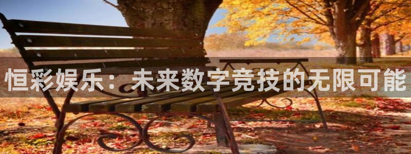 汇富娱乐网址：恒彩娱乐：未来数字竞技的无限可能