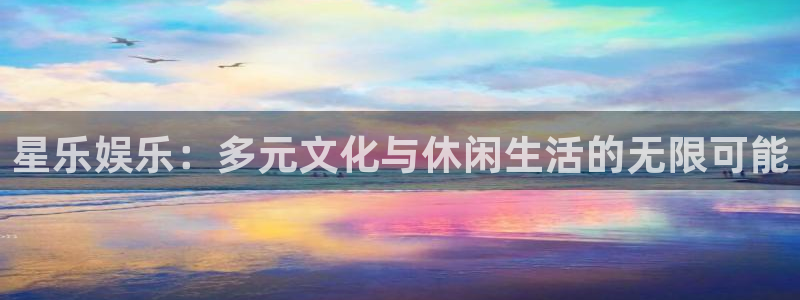 壹号国际app免费下载安装：星乐娱乐：多元文化与休闲生活的无限可能