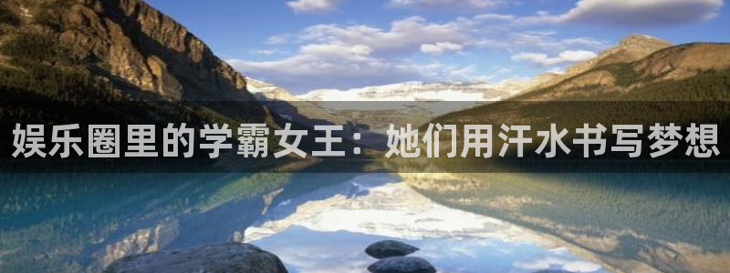 汇富娱乐注册登录入口：娱乐圈里的学霸女王：她们用汗水书写梦想